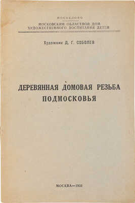 Соболев Д.Г. Деревянная домовая резьба Подмосковья / Московский областной дом художественного воспитания детей. М., 1950
